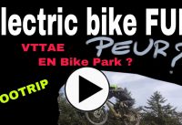 F7. Electric Bike FUN : PEUR du BIKE PARK en VTTAE ?